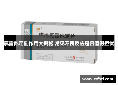氯雷他定副作用大揭秘 常见不良反应是否值得担忧