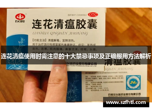 连花清瘟使用时需注意的十大禁忌事项及正确服用方法解析